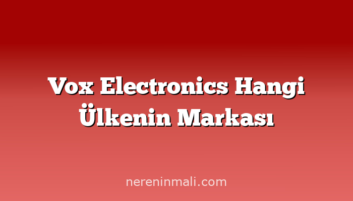 Vox Electronics Hangi Ülkenin Markası