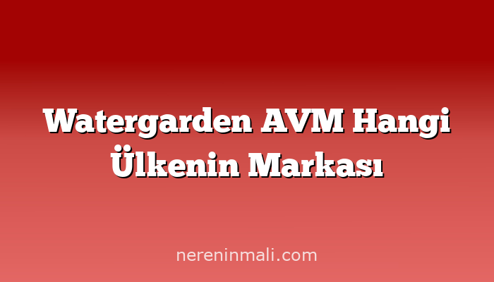 Watergarden AVM Hangi Ülkenin Markası