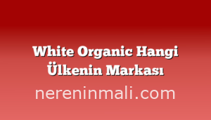 White Organic Hangi Ülkenin Markası