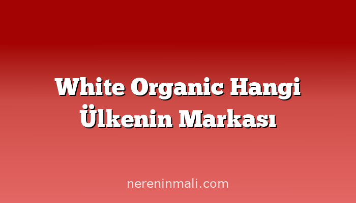 White Organic Hangi Ülkenin Markası