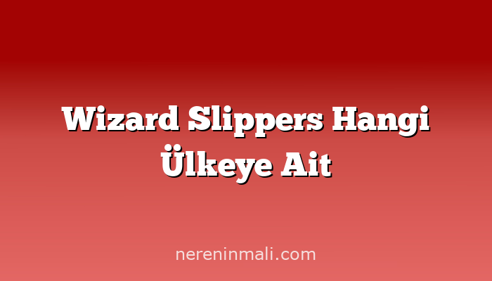 Wizard Slippers Hangi Ülkeye Ait