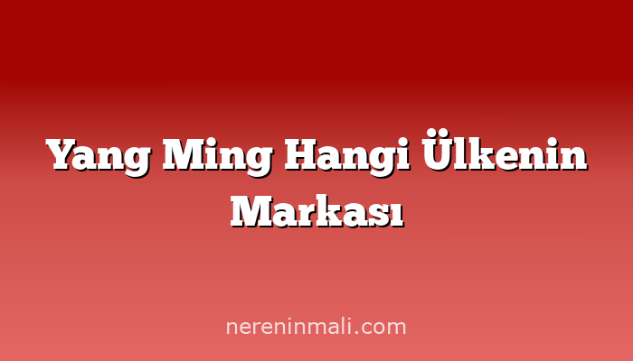 Yang Ming Hangi Ülkenin Markası