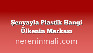 Şenyayla Plastik Hangi Ülkenin Markası