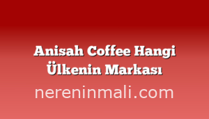 Anisah Coffee Hangi Ülkenin Markası