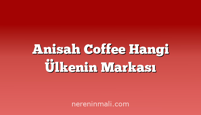 Anisah Coffee Hangi Ülkenin Markası