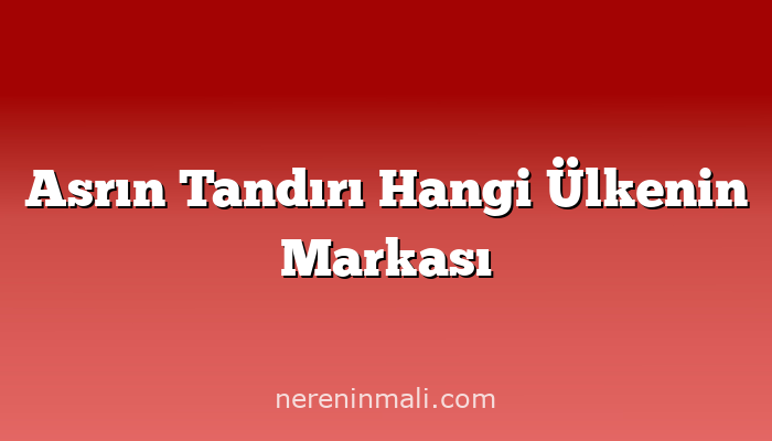 Asrın Tandırı Hangi Ülkenin Markası