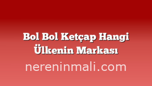 Bol Bol Ketçap Hangi Ülkenin Markası