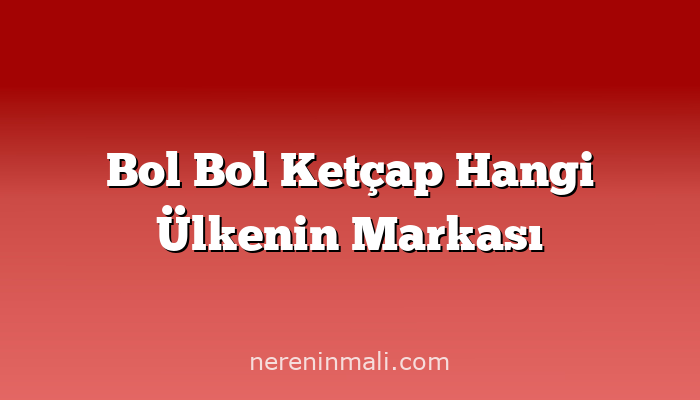 Bol Bol Ketçap Hangi Ülkenin Markası