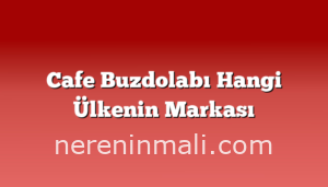 Cafe Buzdolabı Hangi Ülkenin Markası