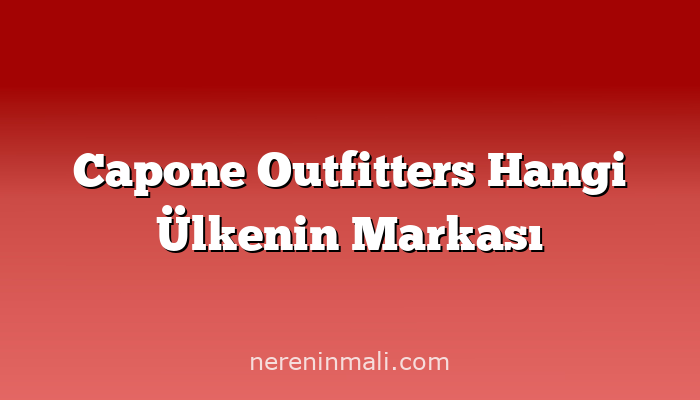 Capone Outfitters Hangi Ülkenin Markası