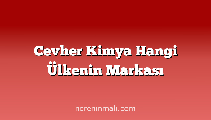 Cevher Kimya Hangi Ülkenin Markası