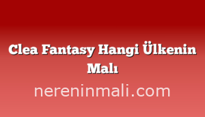 Clea Fantasy Hangi Ülkenin Malı