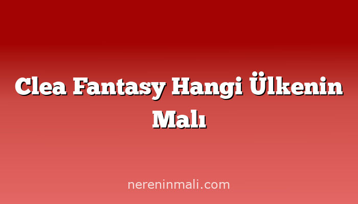 Clea Fantasy Hangi Ülkenin Malı