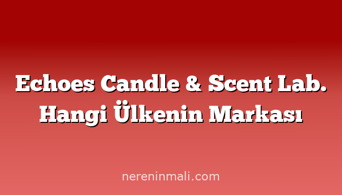 Echoes Candle & Scent Lab. Hangi Ülkenin Markası