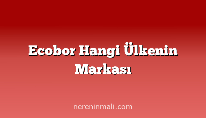 Ecobor Hangi Ülkenin Markası