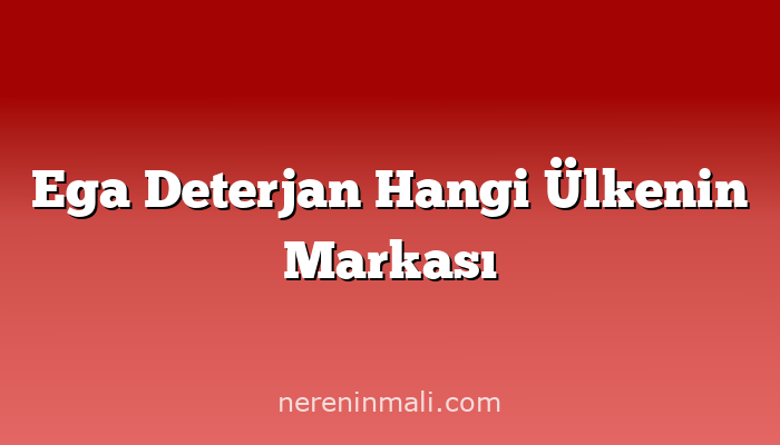 Ega Deterjan Hangi Ülkenin Markası