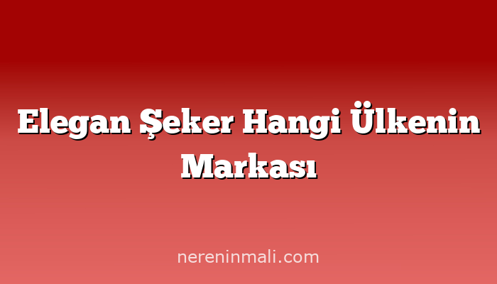 Elegan Şeker Hangi Ülkenin Markası