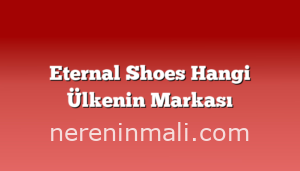 Eternal Shoes Hangi Ülkenin Markası