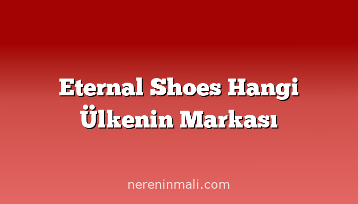 Eternal Shoes Hangi Ülkenin Markası