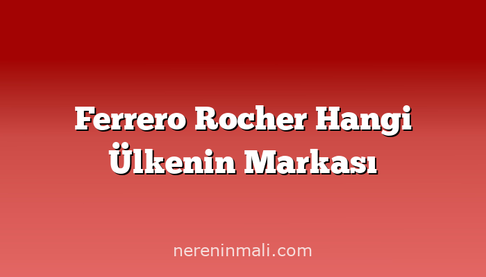 Ferrero Rocher Hangi Ülkenin Markası