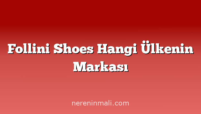 Follini Shoes Hangi Ülkenin Markası