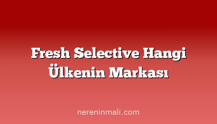 Fresh Selective Hangi Ülkenin Markası