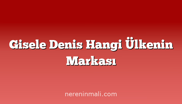 Gisele Denis Hangi Ülkenin Markası