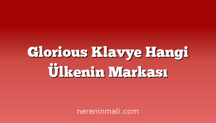 Glorious Klavye Hangi Ülkenin Markası