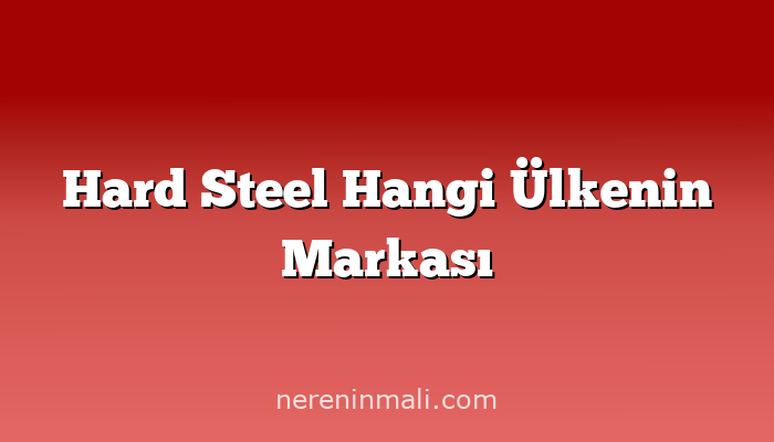 Hard Steel Hangi Ülkenin Markası