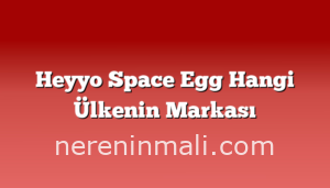 Heyyo Space Egg Hangi Ülkenin Markası