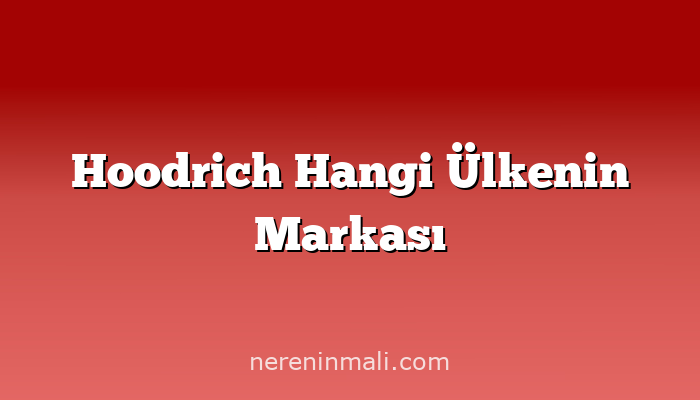 Hoodrich Hangi Ülkenin Markası