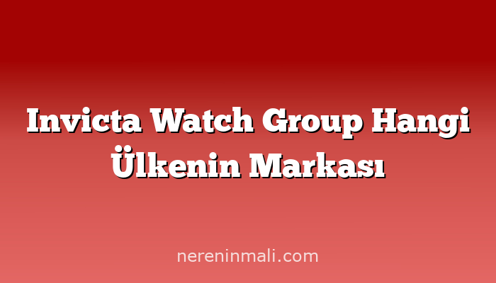 Invicta Watch Group Hangi Ülkenin Markası