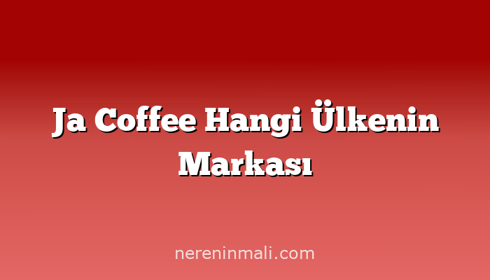 Ja Coffee Hangi Ülkenin Markası