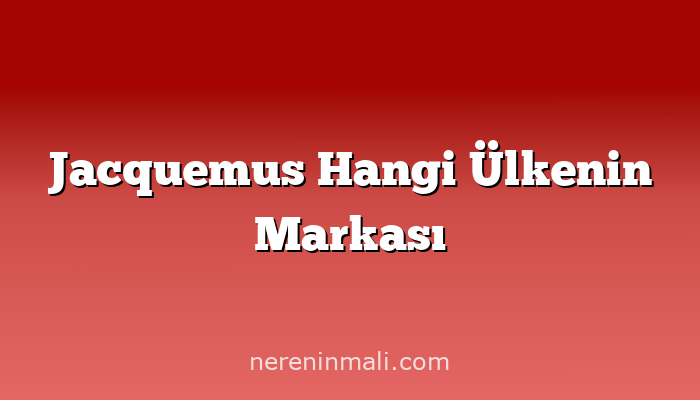 Jacquemus Hangi Ülkenin Markası