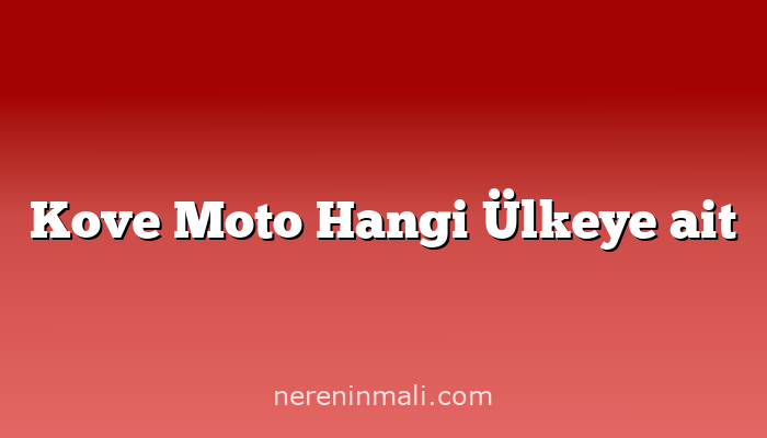 Kove Moto Hangi Ülkeye ait