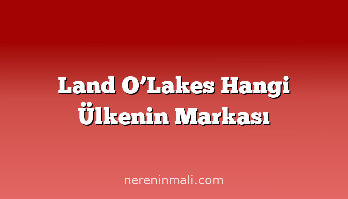 Land O’Lakes Hangi Ülkenin Markası