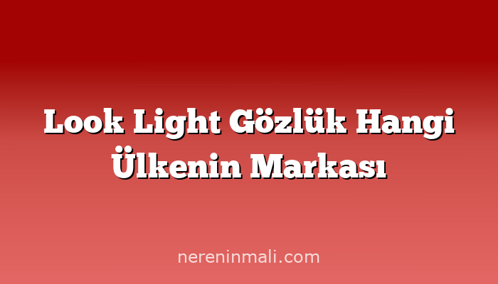 Look Light Gözlük Hangi Ülkenin Markası