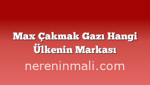 Max Çakmak Gazı Hangi Ülkenin Markası