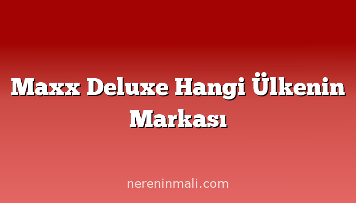 Maxx Deluxe Hangi Ülkenin Markası