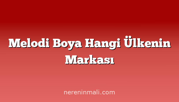 Melodi Boya Hangi Ülkenin Markası
