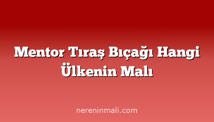 Mentor Tıraş Bıçağı Hangi Ülkenin Malı