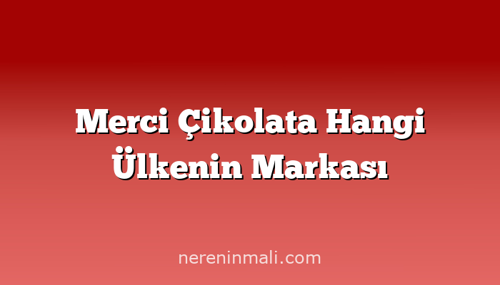 Merci Çikolata Hangi Ülkenin Markası