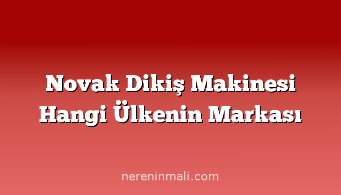 Novak Dikiş Makinesi Hangi Ülkenin Markası