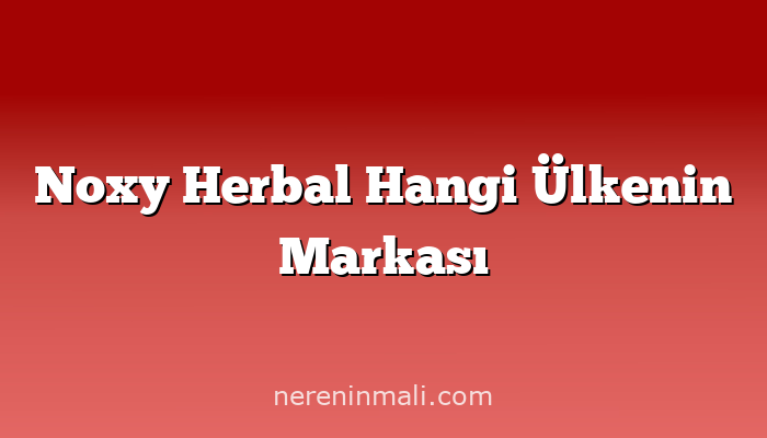 Noxy Herbal Hangi Ülkenin Markası