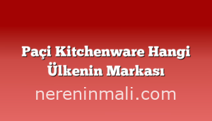 Paçi Kitchenware Hangi Ülkenin Markası