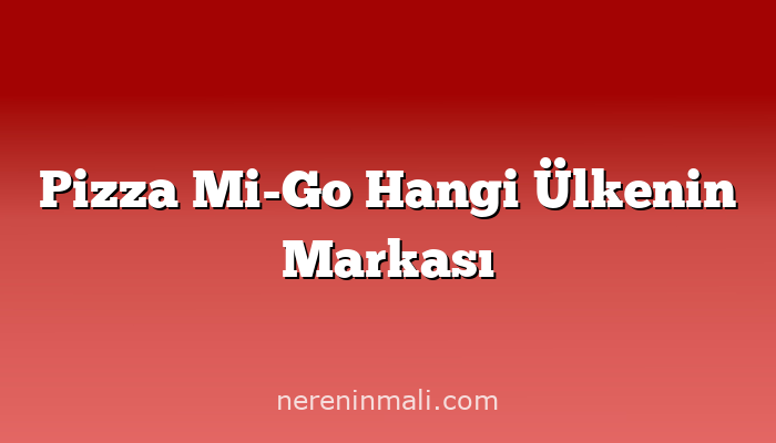 Pizza Mi-Go Hangi Ülkenin Markası