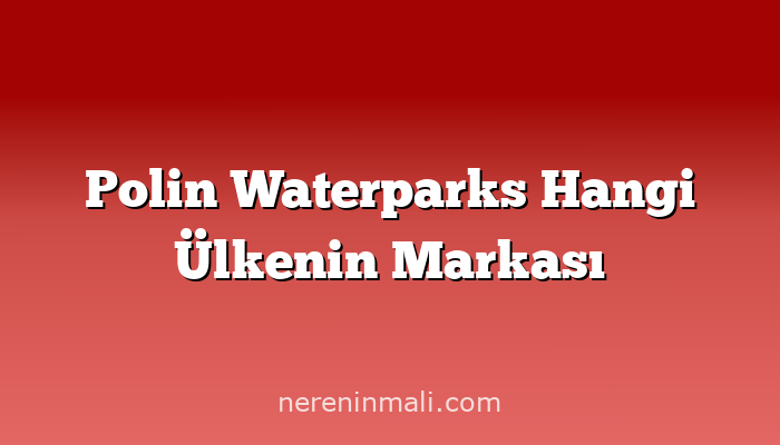 Polin Waterparks Hangi Ülkenin Markası