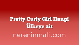 Pretty Curly Girl Hangi Ülkeye ait