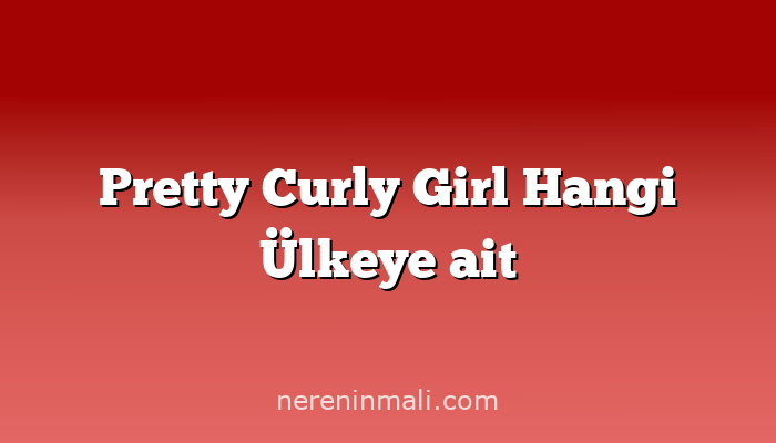 Pretty Curly Girl Hangi Ülkeye ait