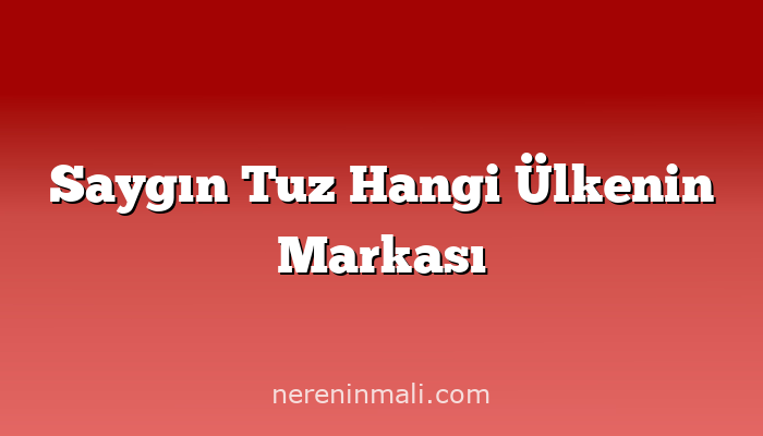 Saygın Tuz Hangi Ülkenin Markası